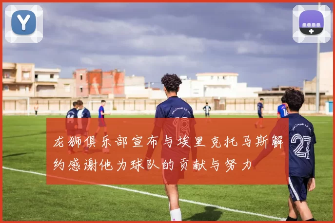 龙狮俱乐部宣布与埃里克托马斯解约感谢他为球队的贡献与努力