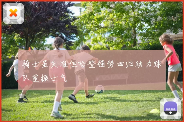 骑士虽失准但哈登强势回归助力球队重振士气