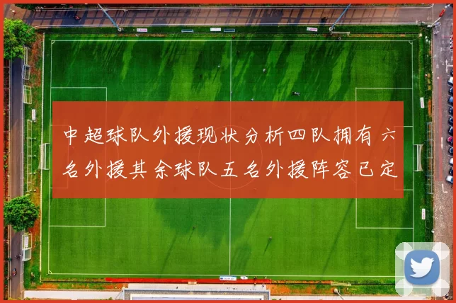 中超球队外援现状分析四队拥有六名外援其余球队五名外援阵容已定