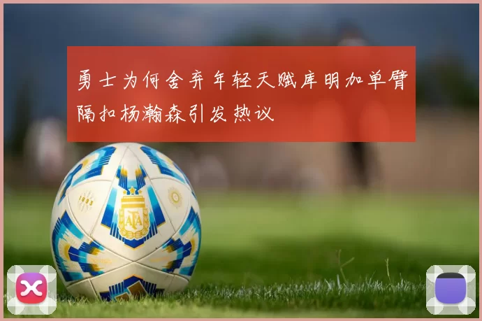 勇士为何舍弃年轻天赋库明加单臂隔扣杨瀚森引发热议