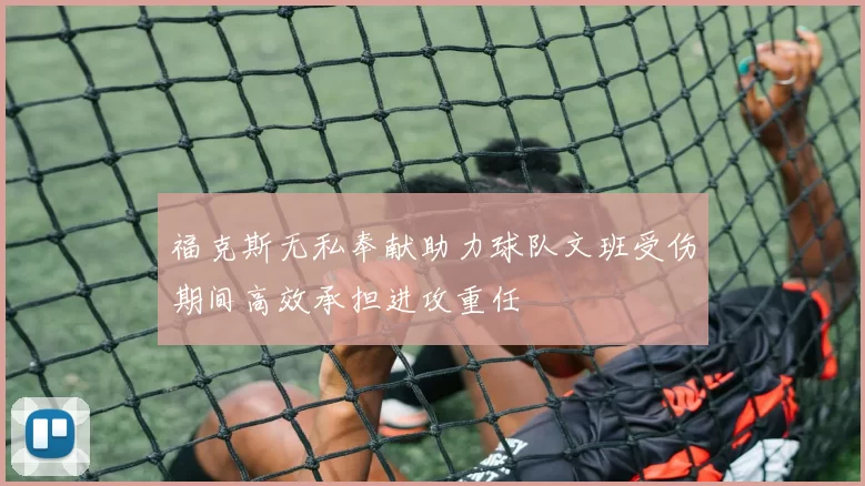 福克斯无私奉献助力球队文班受伤期间高效承担进攻重任