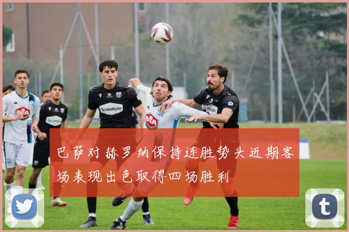巴萨对赫罗纳保持连胜势头近期客场表现出色取得四场胜利