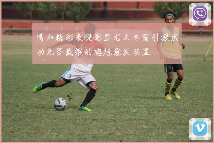 博加精彩表现彰显尤文冬窗引援成功免签戴维的尴尬愈发明显