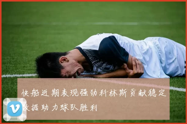 快船近期表现强劲科林斯贡献稳定数据助力球队胜利