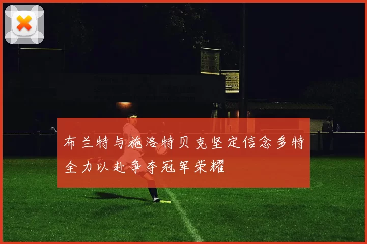 布兰特与施洛特贝克坚定信念多特全力以赴争夺冠军荣耀