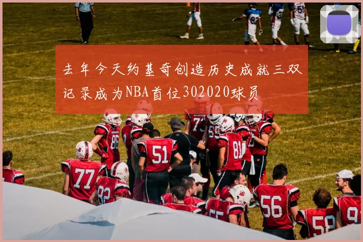 去年今天约基奇创造历史成就三双记录成为NBA首位302020球员
