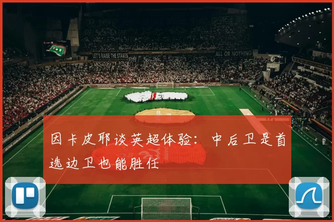 因卡皮耶谈英超体验：中后卫是首选边卫也能胜任
