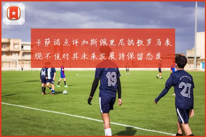 卡萨诺点评加斯佩里尼执教罗马表现不佳对其未来发展持保留态度